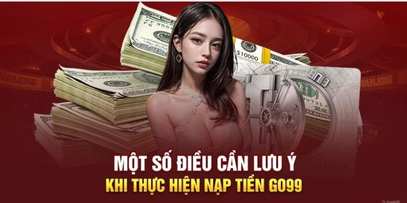 Một số lưu ý quan trọng trong việc nạp tiền Go99