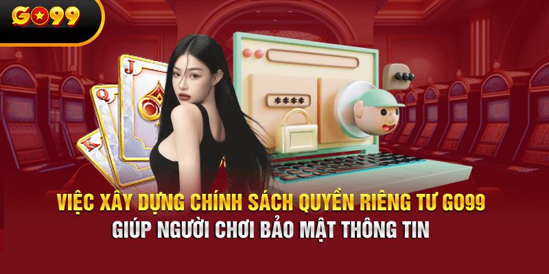 Quyền lợi của khách hàng khi chấp thuận chính sách quyền riêng tư Go99